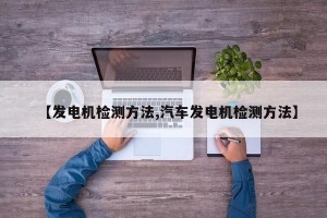 【发电机检测方法,汽车发电机检测方法】