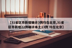【31省区市新增确诊3例均在北京,31省区市新增22例确诊本土13例 均在北京】