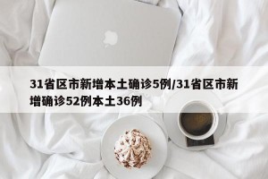 31省区市新增本土确诊5例/31省区市新增确诊52例本土36例