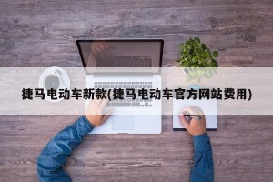 捷马电动车新款(捷马电动车官方网站费用)