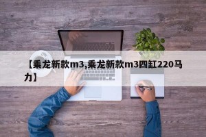 【乘龙新款m3,乘龙新款m3四缸220马力】