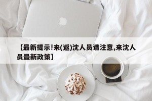 【最新提示!来(返)沈人员请注意,来沈人员最新政策】