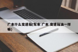 广本什么变速箱(东本 广本 变速箱油一样嘛)