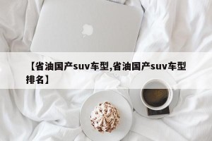 【省油国产suv车型,省油国产suv车型排名】