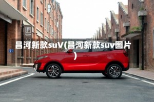 昌河新款suV(昌河新款suv图片)