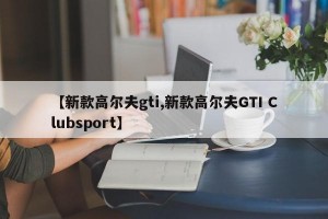 【新款高尔夫gti,新款高尔夫GTI Clubsport】