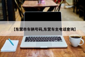 【东营市车辆号码,东营车主电话查询】