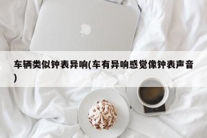 车辆类似钟表异响(车有异响感觉像钟表声音)