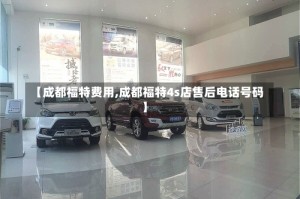 【成都福特费用,成都福特4s店售后电话号码】