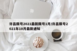 许昌限号2021最新限号1月/许昌限号2021年10月最新通知