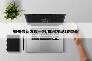 郑州最新发现一例/郑州发现1例新冠