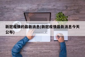 新冠疫情的最新消息(新冠疫情最新消息今天公布)