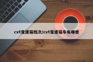 cvt变速箱档次/cvt变速箱车有哪些