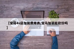 【宝马4s店加装费用表,宝马加装能砍价吗】