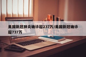 美国新冠肺炎确诊超237万/美国新冠确诊超737万
