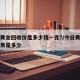 今日黄金回收价是多少钱一克?/今日黄金每克费用是多少