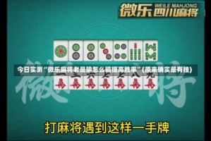 今日实测“微乐麻将老是输怎么搞提高胜率”(原来确实是有挂)