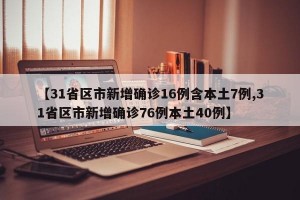 【31省区市新增确诊16例含本土7例,31省区市新增确诊76例本土40例】