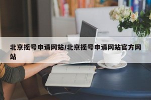 北京摇号申请网站/北京摇号申请网站官方网站