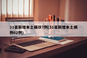 31省新增本土确诊7例(31省新增本土病例62例)