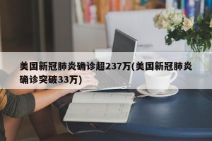 美国新冠肺炎确诊超237万(美国新冠肺炎确诊突破33万)