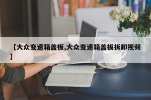 【大众变速箱盖板,大众变速箱盖板拆卸视频】