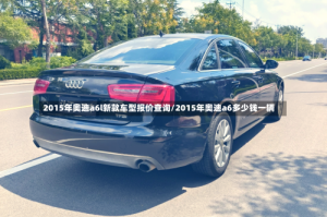 2015年奥迪a6l新款车型报价查询/2015年奥迪a6多少钱一辆