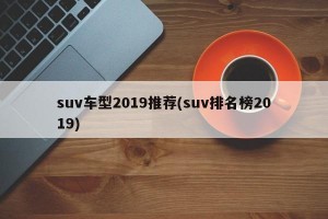 suv车型2019推荐(suv排名榜2019)