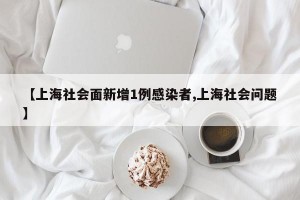 【上海社会面新增1例感染者,上海社会问题】