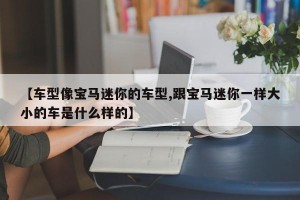 【车型像宝马迷你的车型,跟宝马迷你一样大小的车是什么样的】