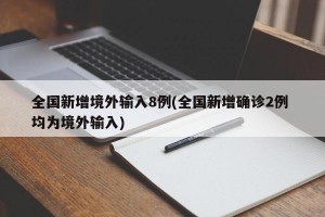 全国新增境外输入8例(全国新增确诊2例 均为境外输入)