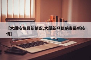 【大朗疫情最新情况,大朗新冠状病毒最新疫情】