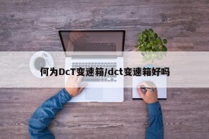 何为DcT变速箱/dct变速箱好吗