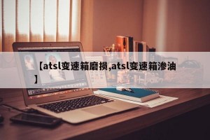 【atsl变速箱磨损,atsl变速箱渗油】