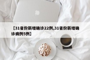 【31省份新增确诊22例,31省份新增确诊病例5例】