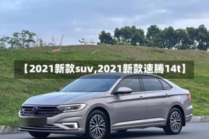 【2021新款suv,2021新款速腾14t】