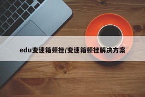 edu变速箱顿挫/变速箱顿挫解决方案