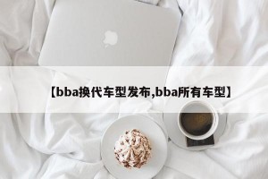 【bba换代车型发布,bba所有车型】