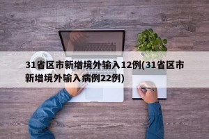 31省区市新增境外输入12例(31省区市新增境外输入病例22例)