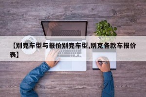 【别克车型与报价别克车型,别克各款车报价表】