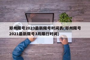 郑州限号2023最新限号时间表(郑州限号2021最新限号3月限行时间)