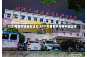 2021年春节还会封城吗(2021年春节期间会不会封城)