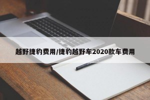 越野捷豹费用/捷豹越野车2020款车费用