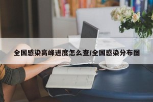 全国感染高峰进度怎么查/全国感染分布图