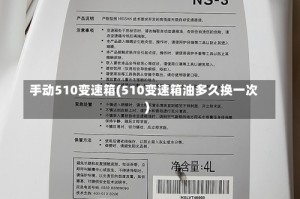 手动510变速箱(510变速箱油多久换一次)