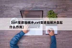 【cvt变速箱缓冲,cvt变速箱缓冲盘起什么作用】