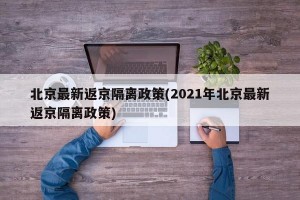 北京最新返京隔离政策(2021年北京最新返京隔离政策)