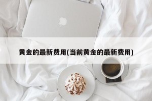 黄金的最新费用(当前黄金的最新费用)