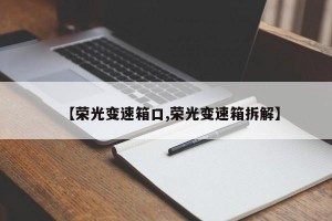 【荣光变速箱口,荣光变速箱拆解】