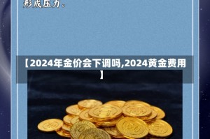 【2024年金价会下调吗,2024黄金费用】